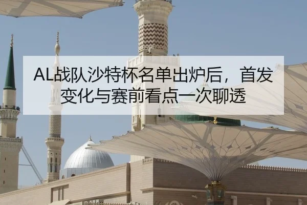 AL战队沙特杯名单出炉后，首发变化与赛前看点一次聊透